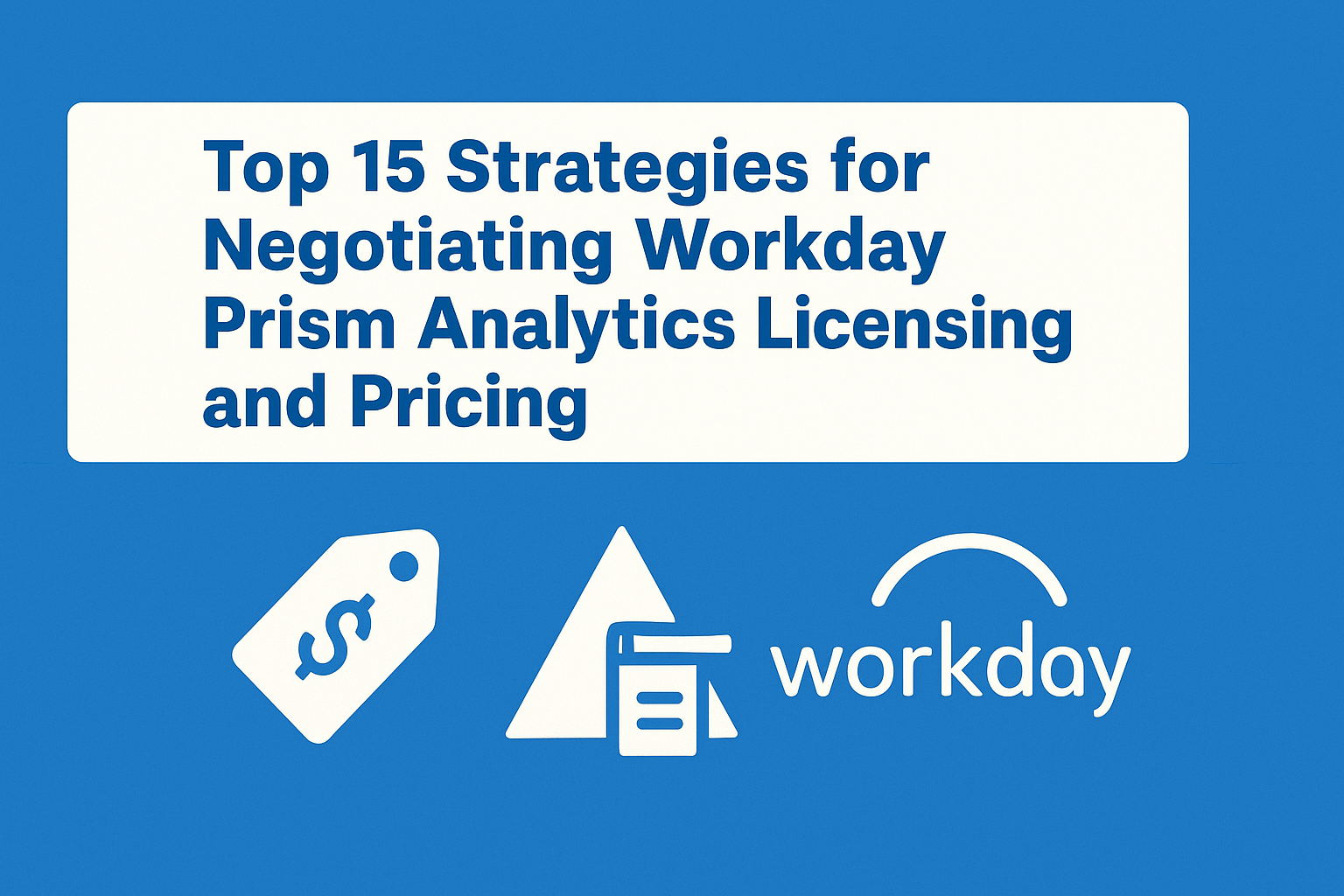 Top 15 Strategies for Negotiating Workday Prism Analytics Licensing and Pricing
